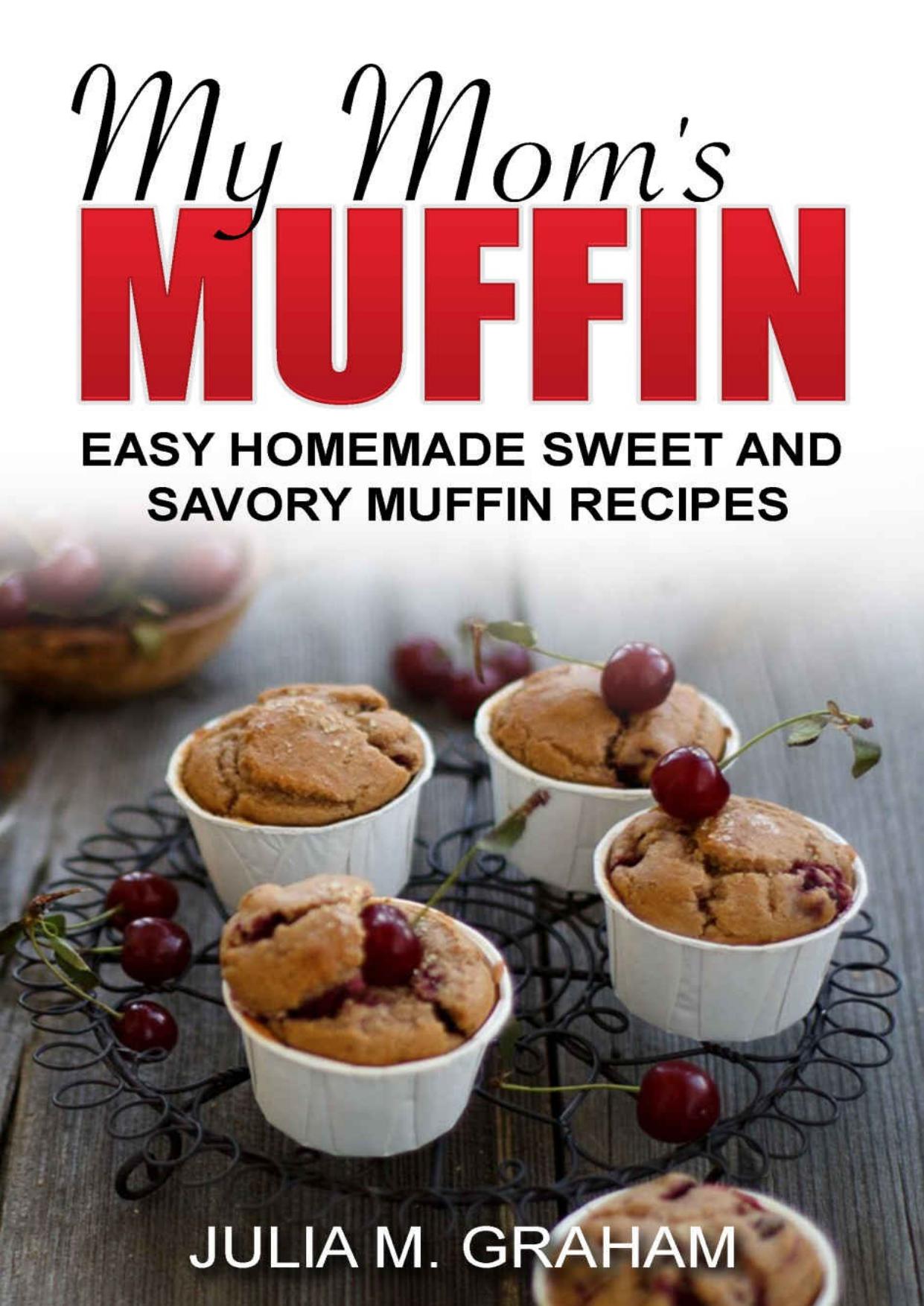 My Mom's Muffin: Easy Homemade Sweet and Savory Muffin recipes by Graham Julia M