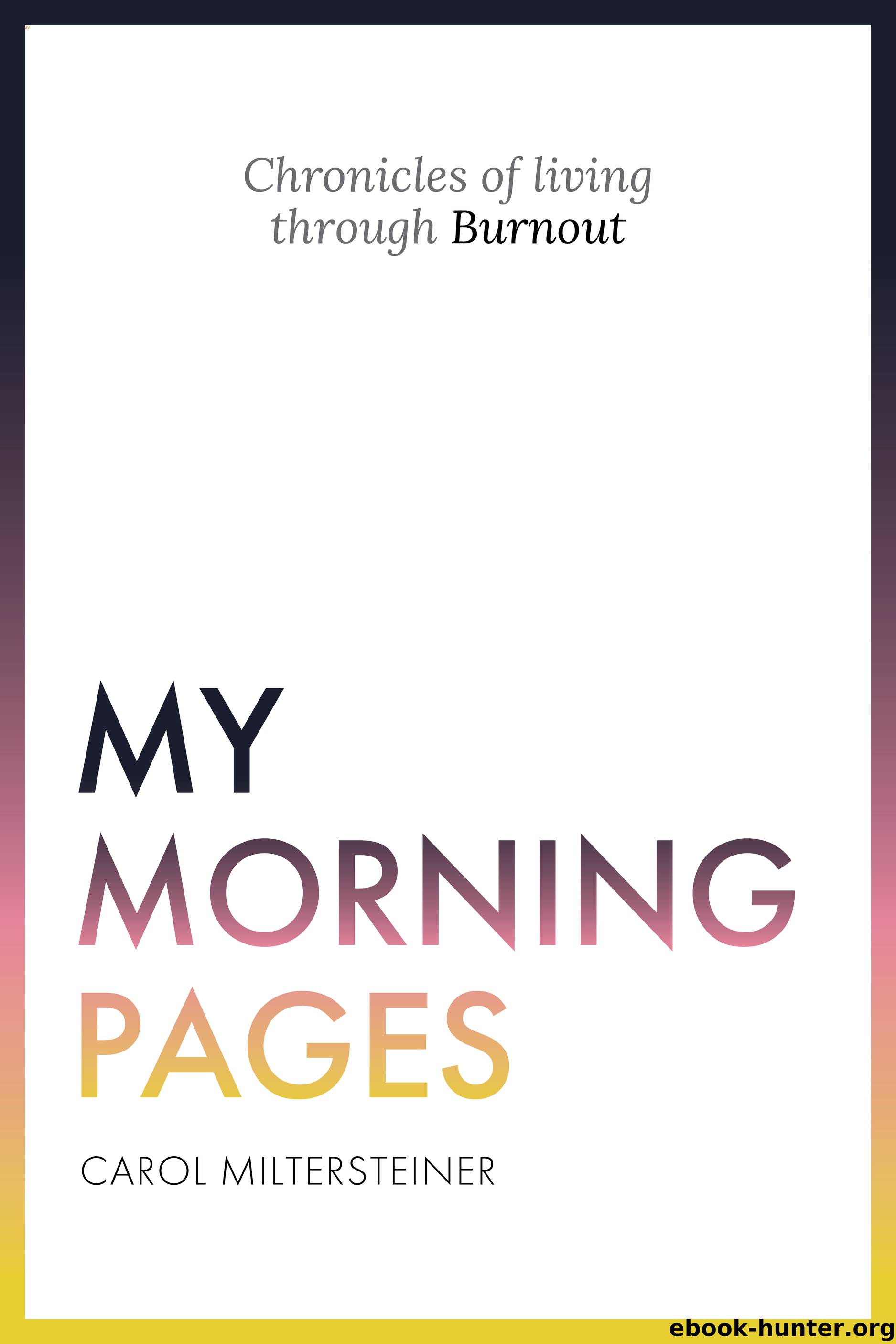 My Morning Pages: Chronicles of living through Burnout by Carol Miltersteiner