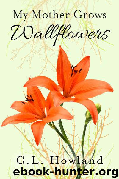 My Mother Grows Wallflowers by C. L. Howland