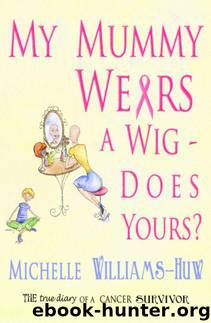 My Mummy Wears a Wig - Does Yours? A true and heart warming account of a journey through breast cancer by Michelle Williams Huw