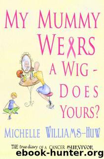 My Mummy Wears a Wig - Does Yours? A true and heart warming account of a journey through breast cancer by Williams-Huw Michelle