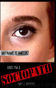 My Name is Amelia, and I'm a Sociopath by Brooks Amy D