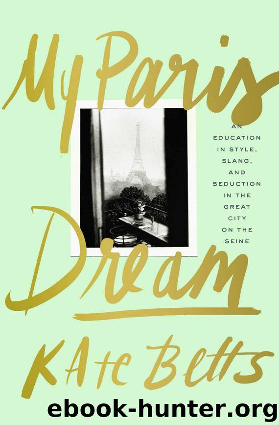 My Paris Dream: An Education in Style, Slang, and Seduction in the Great City on the Seine by Kate Betts