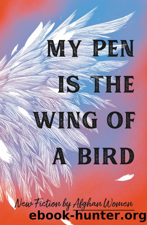 My Pen Is the Wing of a Bird: New Fiction by Afghan Women by 18 Afghan Women