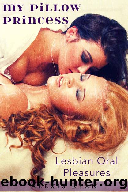 My Pillow Princess - Lesbian Oral Pleasures: Older Woman Younger Girl Oral Desires (The Lesbian Oral Submission Series) by Ryan Alexis