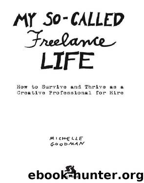My So-Called Freelance Life: How to Survive and Thrive as a Creative Professional for Hire by Michelle Goodman