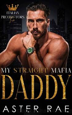 My Straight Mafia Daddy (Italian Protectors Book 2) by Aster Rae