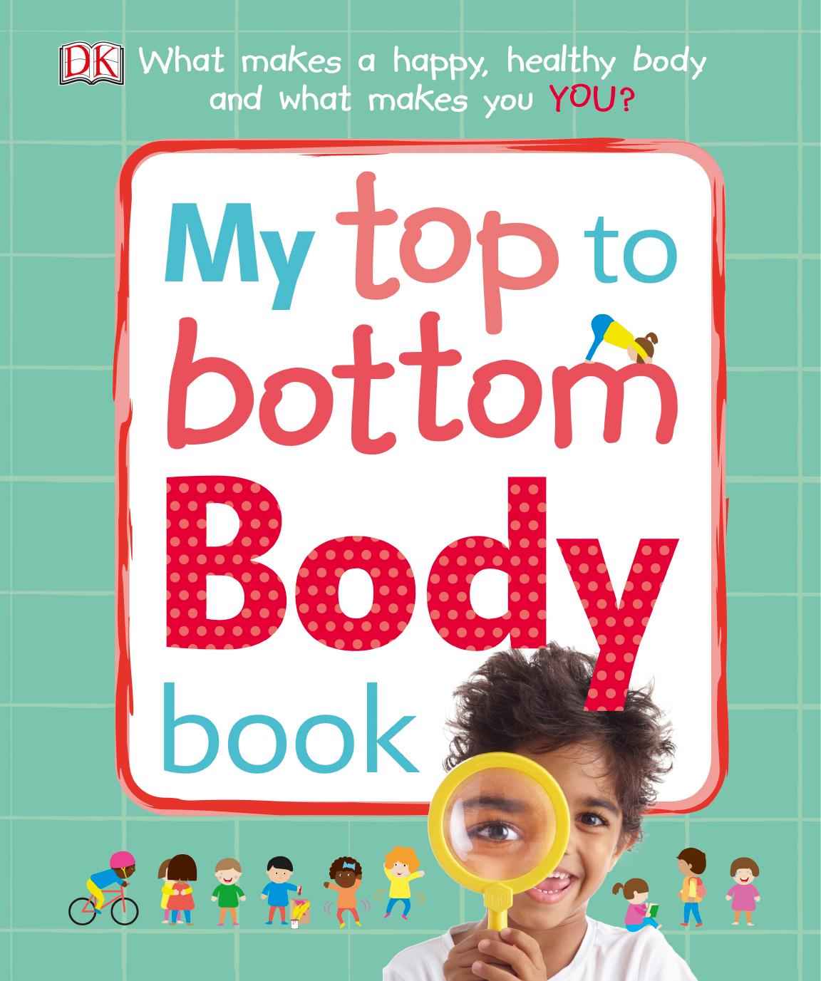 My Top to Bottom Body Book: What Makes a Happy, Healthy Body and What Makes You? by DK