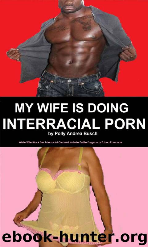 My Wife Is Doing Interracial Porn: White Wife Black Sex Interracial Cuckold Hotwife Fertile Pregnancy Taboo Romance by Polly Andrea Busch