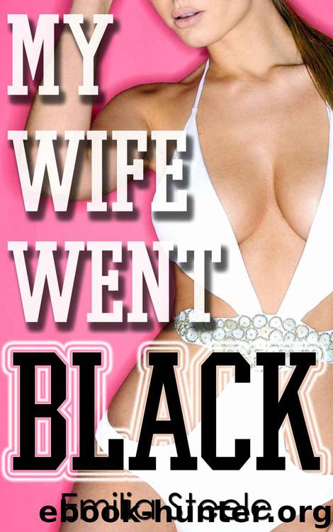 My Wife Went Black (Cuckold Husband Interracial Menage Hot Wife Bundle) by Steele Emilia