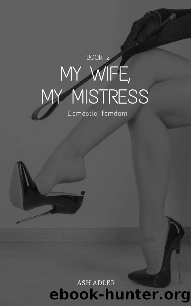 My Wife, My Mistress: Book 2 (Domestic Femdom) by Ash Adler