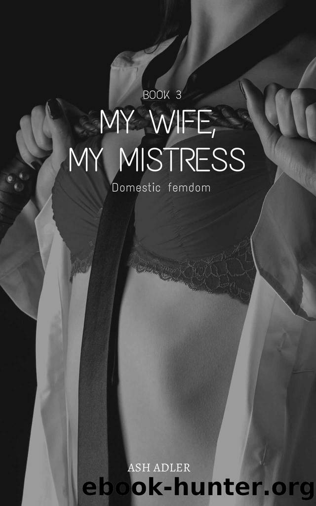 My Wife, My Mistress: Book 3 (Domestic Femdom) by Ash Adler