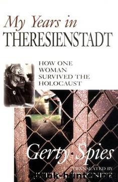 My Years in Theresienstadt: How One Woman Survived the Holocaust by Gerty Spies