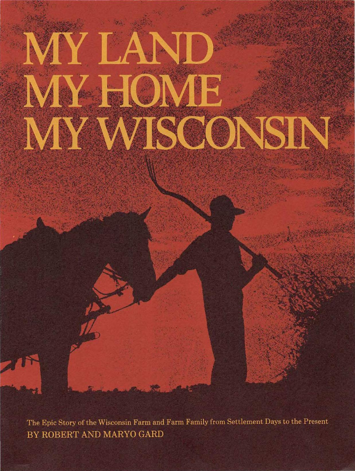 My land, my home, my Wisconsin : the epic story of the Wisconsin farm and farm family from settlement days to the present by Robert Edward Gard; Maryo Gard