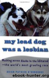 My lead dog was a lesbian: mushing across Alaska in the Iditarod, the world's most grueling race by Brian Patrick O'Donoghue