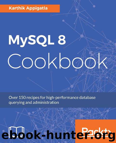 MySQL 8 Cookbook: Over 150 recipes for high-performance database querying and administration by Karthik Appigatla