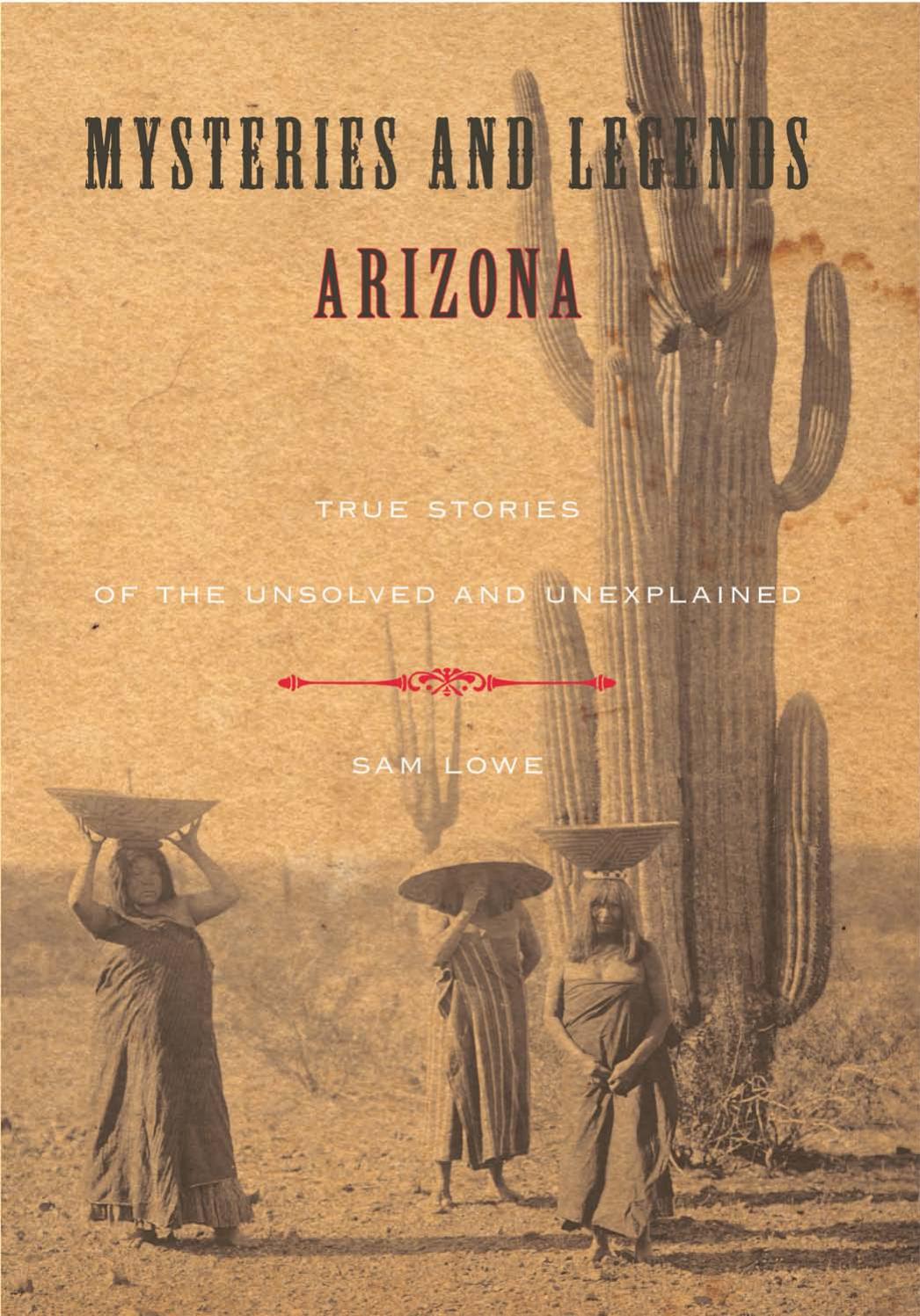 Mysteries and Legends of Arizona : True Stories Of The Unsolved And Unexplained by Sam Lowe