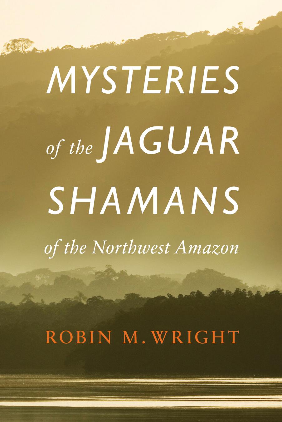 Mysteries of the Jaguar Shamans of the Northwest Amazon by Robin M. Wright