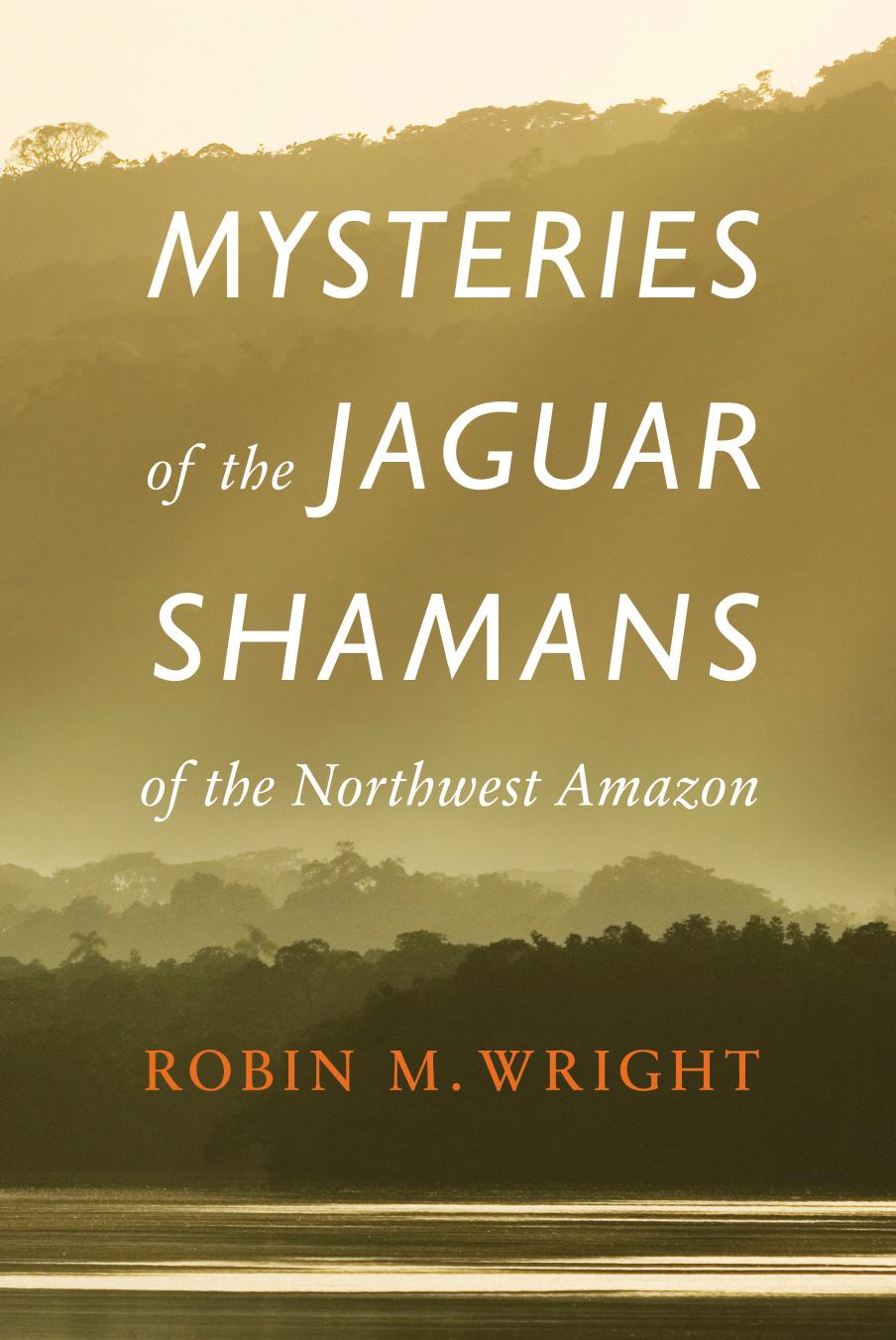 Mysteries of the Jaguar Shamans of the Northwest Amazon by Robin Wright