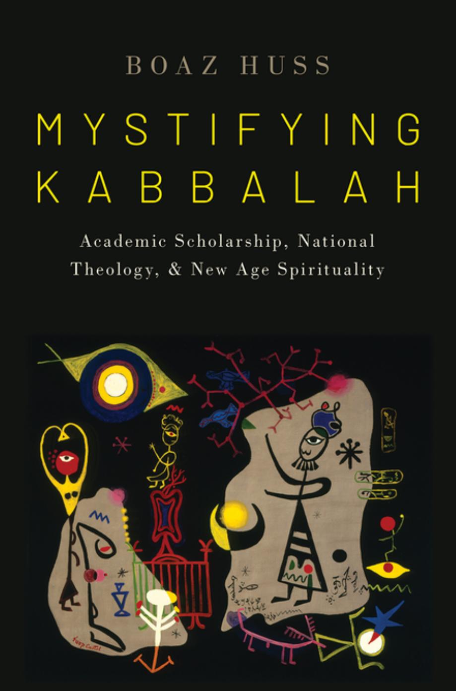 Mystifying Kabbalah: Academic Scholarship, National Theology, and New Age Spirituality by Boaz Huss