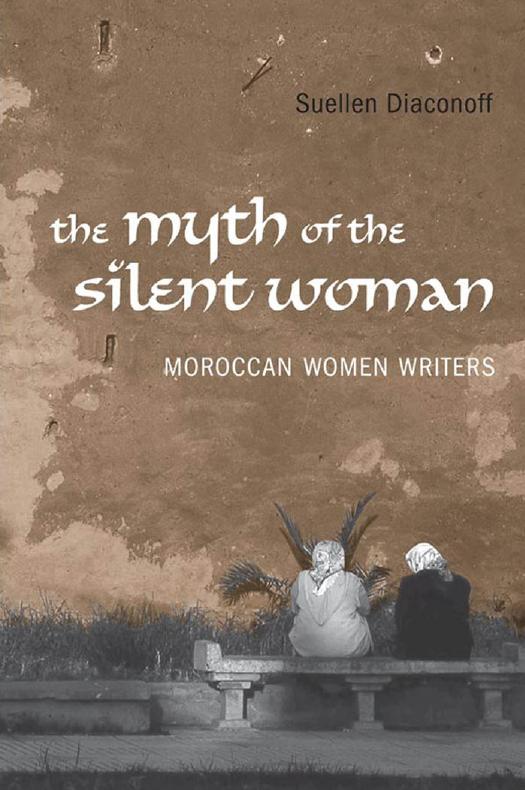 Myth of the Silent Woman : Moroccan Women Writers by Suellen Diaconoff