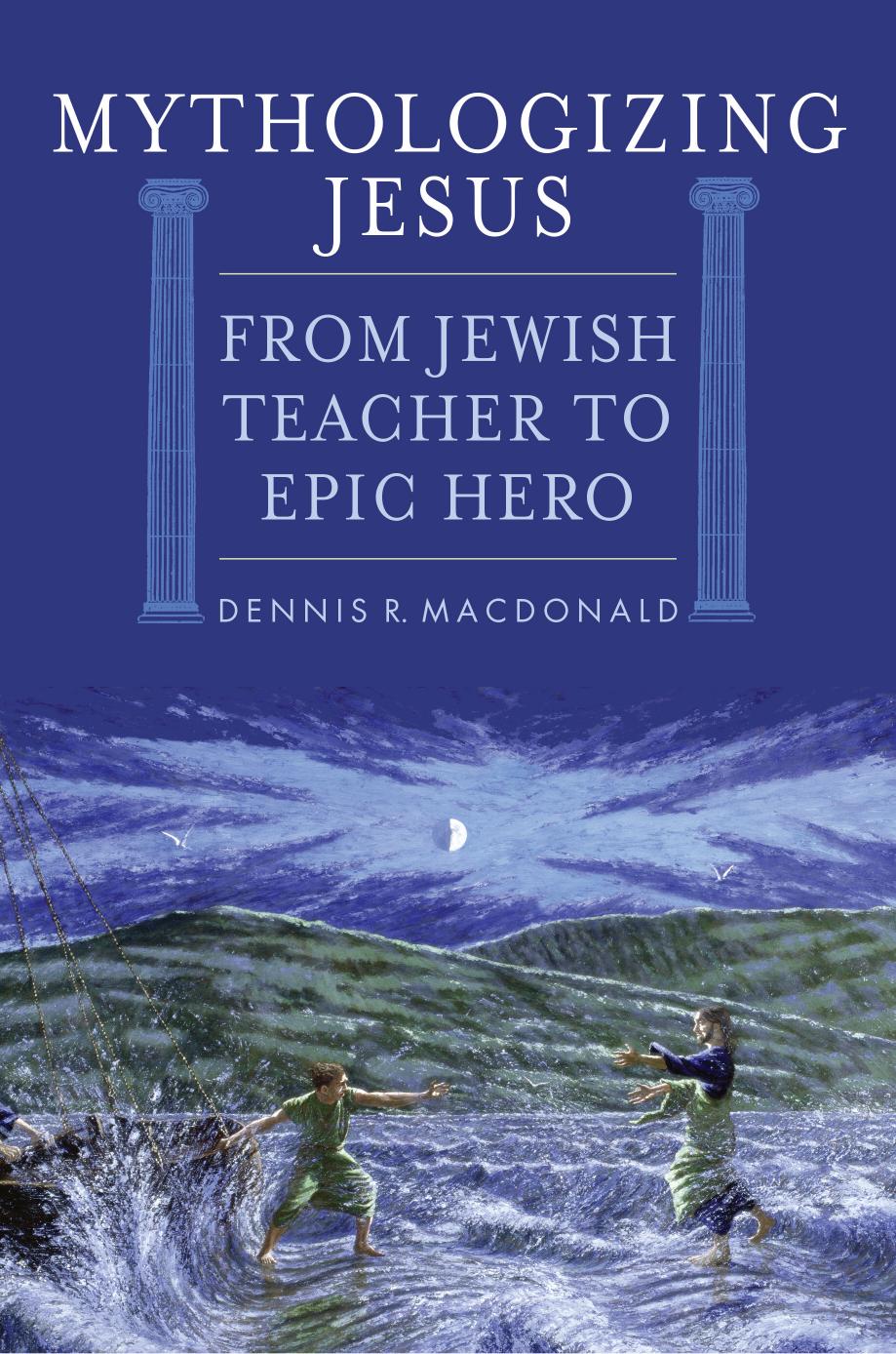 Mythologizing Jesus: From Jewish Teacher to Epic Hero by Unknow