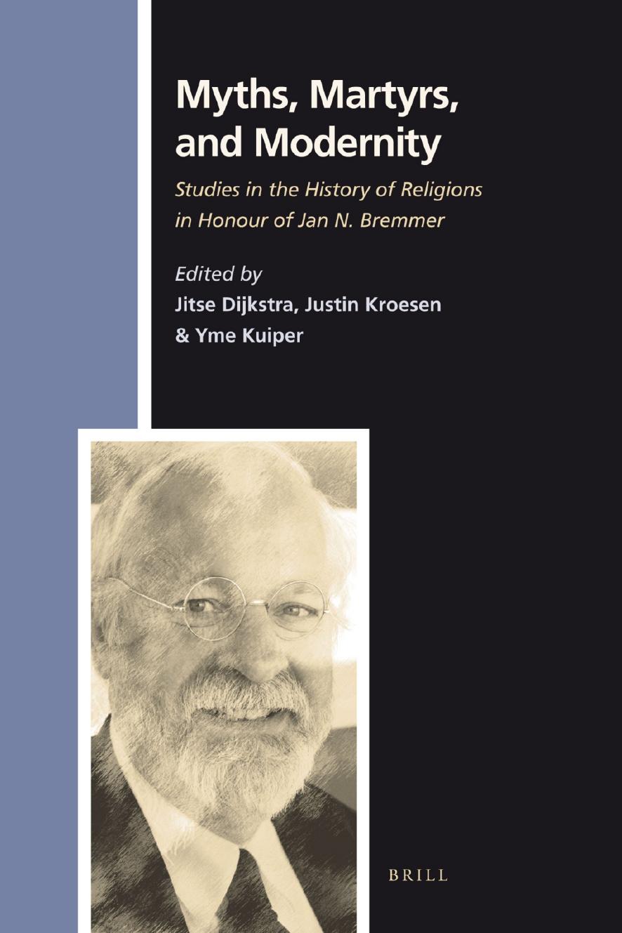 Myths, Martyrs, and Modernity: Studies in the History of Religions in Honour of Jan N. Bremmer by Jitse Dijkstra Justin Kroesen Yme Kuiper