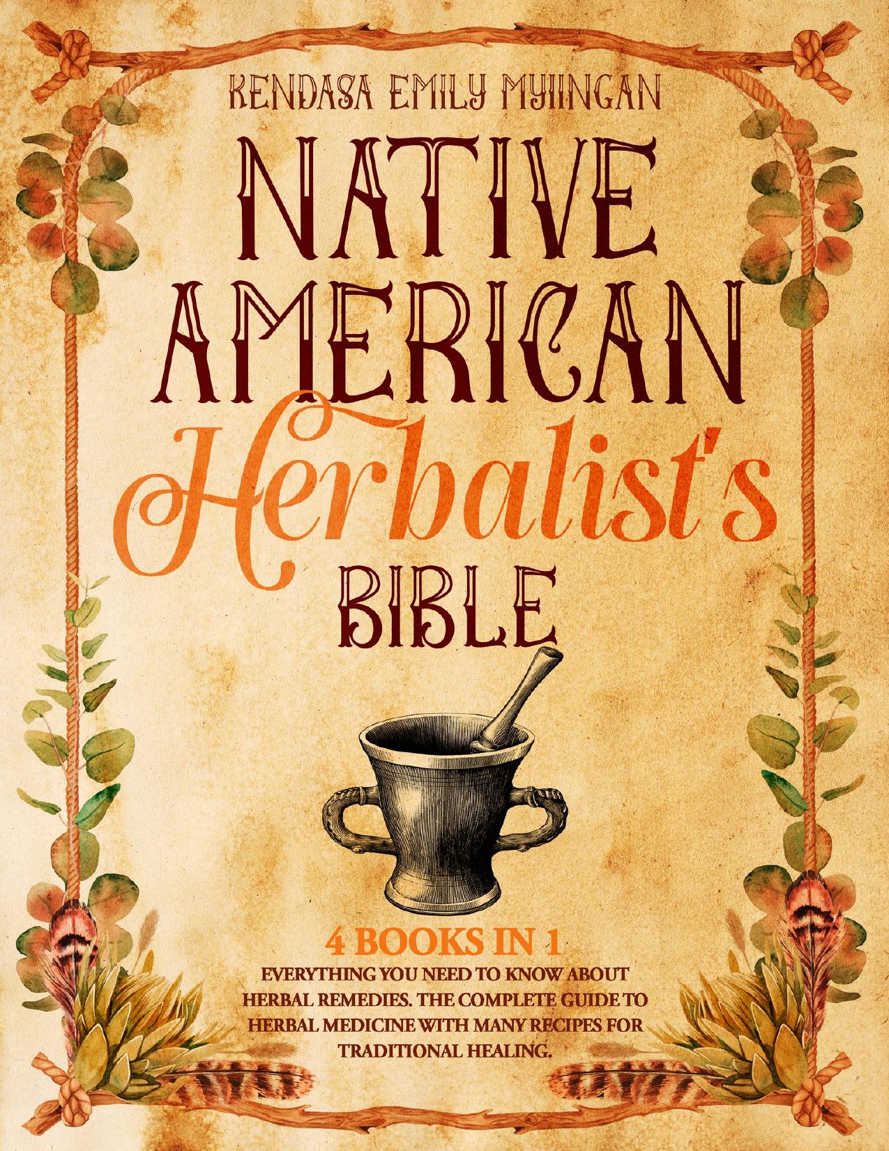 NATIVE AMERICAN HERBALIST'S BIBLE: EVERYTHING YOU NEED TO KNOW ABOUT HERBAL REMEDIES, THE COMPLETE GUIDE TO HERBAL MEDICINE WITH MANY RECIPES FOR TRADITIONAL HEALING by MYIINGAN KENDASA EMILY