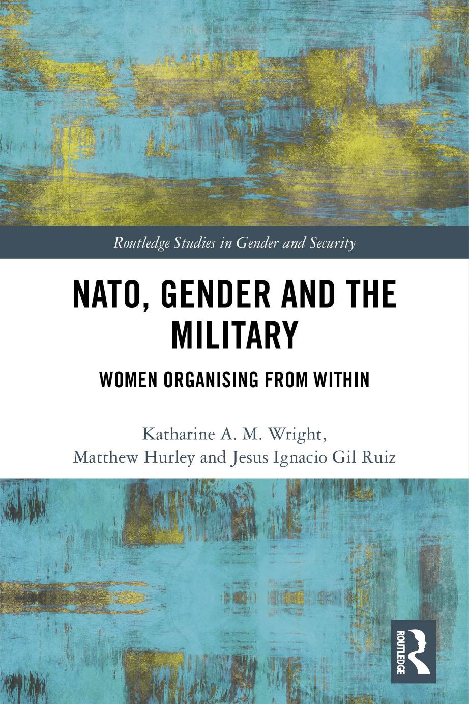 NATO, Gender and the Military: Women Organising from Within by Katharine A.M. Wright Matthew Hurley Jesus Ignacio Gil Ruiz
