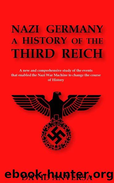 NAZI GERMANY A HISTORY OF THE THIRD REICH: A new and comprehensive study of the events that enabled Adolf Hitler and Nazi Germany to change the course of History by David Anversa