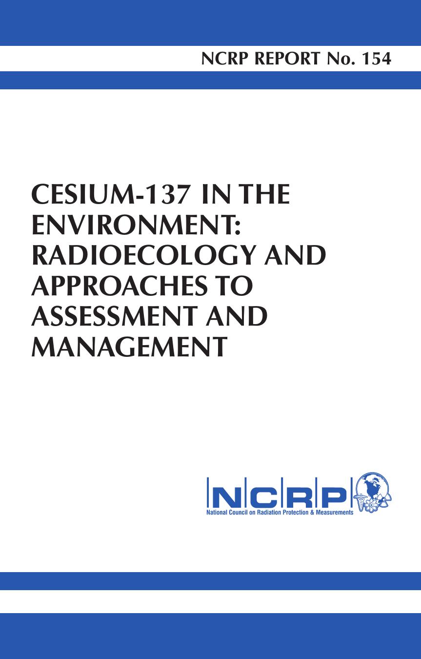 NCRP REPORT No. 154. Cesium-137 in the Environment Radioecology and Approaches to Assessment and Management by National Council on Radiation Protection and Measuremen