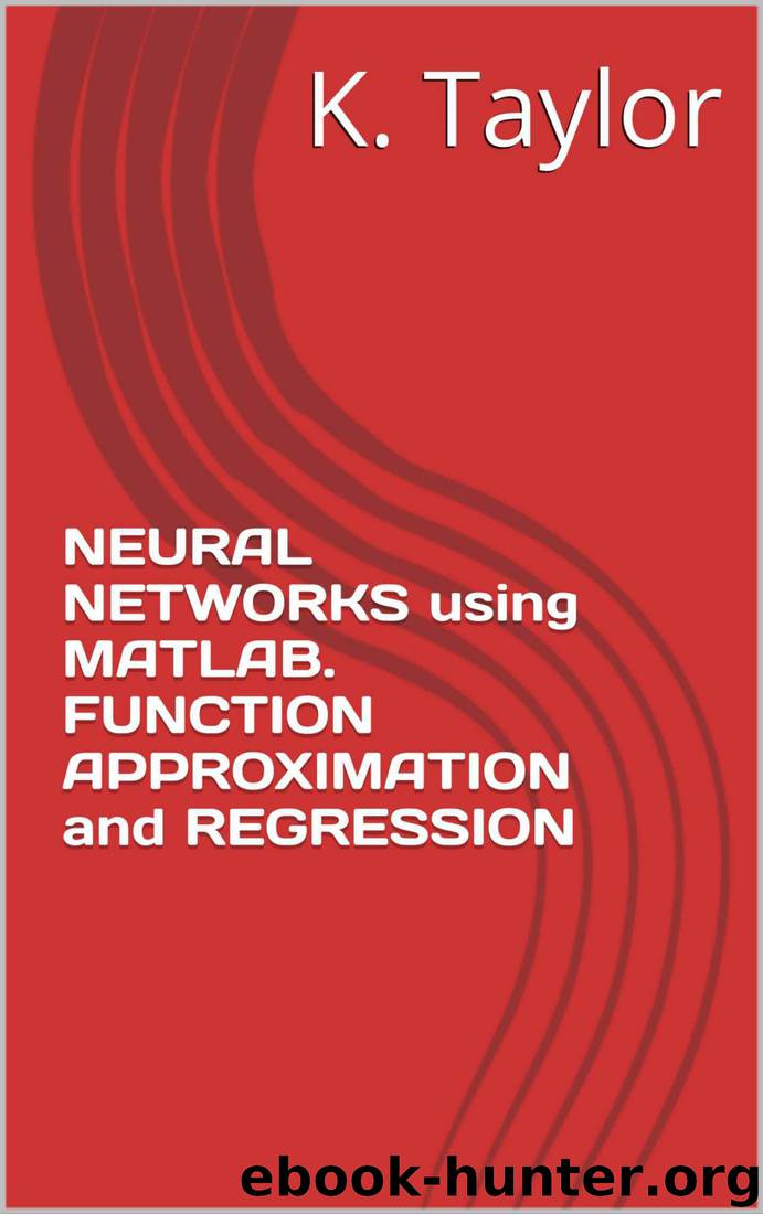 NEURAL NETWORKS using MATLAB. FUNCTION APPROXIMATION and REGRESSION by K. TAYLOR