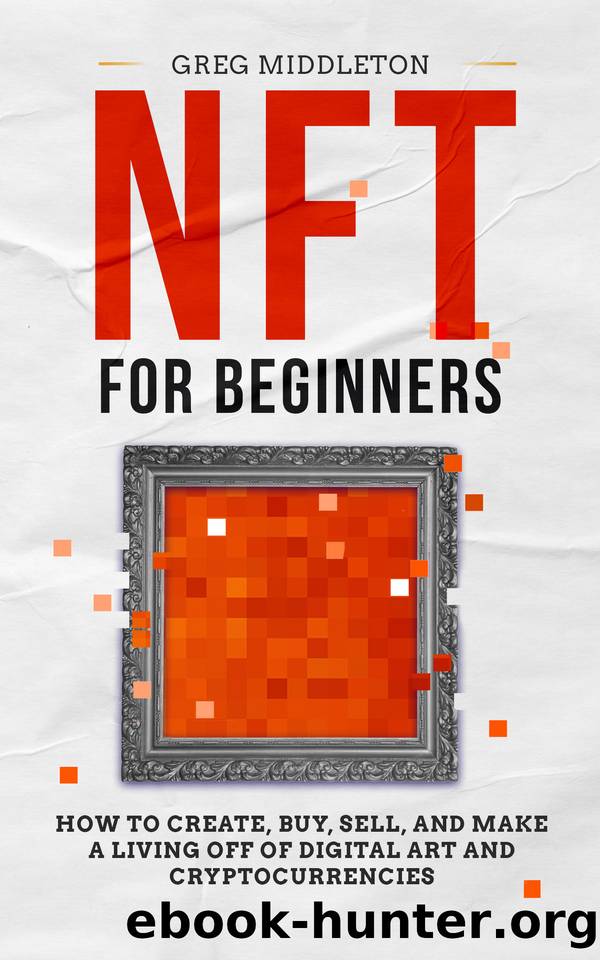 NFT for Beginners: How to Create, Buy, Sell, and Make a Living Off of Digital Art and Cryptocurrencies (Investing for Beginners Book 3) by Middleton Greg