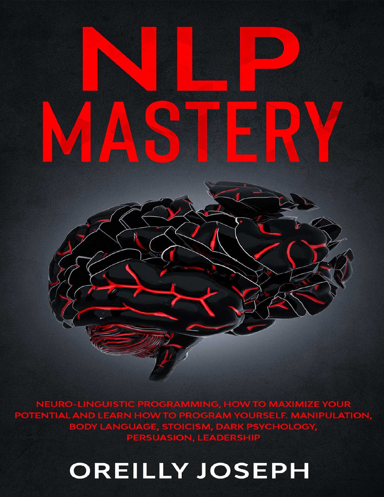 NLP MASTERY: Neuro-Linguistic Programming, How to maximize your potential and learn how to program yourself. Manipulation, Body Language, Stoicism, Dark Psychology, Persuasion, Leadership by Joseph Oreilly