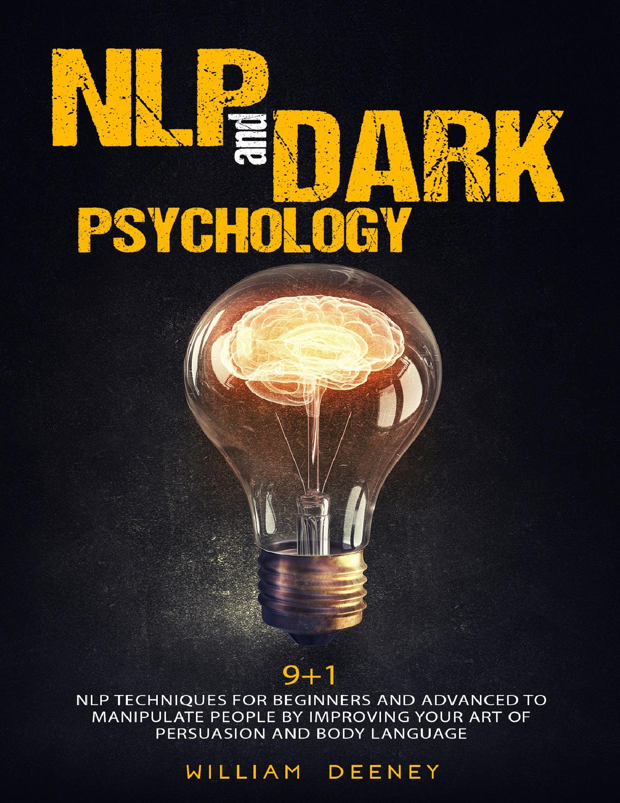 NLP and Dark Psychology: 9+1 NLP Techniques for Beginners and Advanced to Manipulate People by Improving Your Art of Persuasion and Body Language by Deeney William