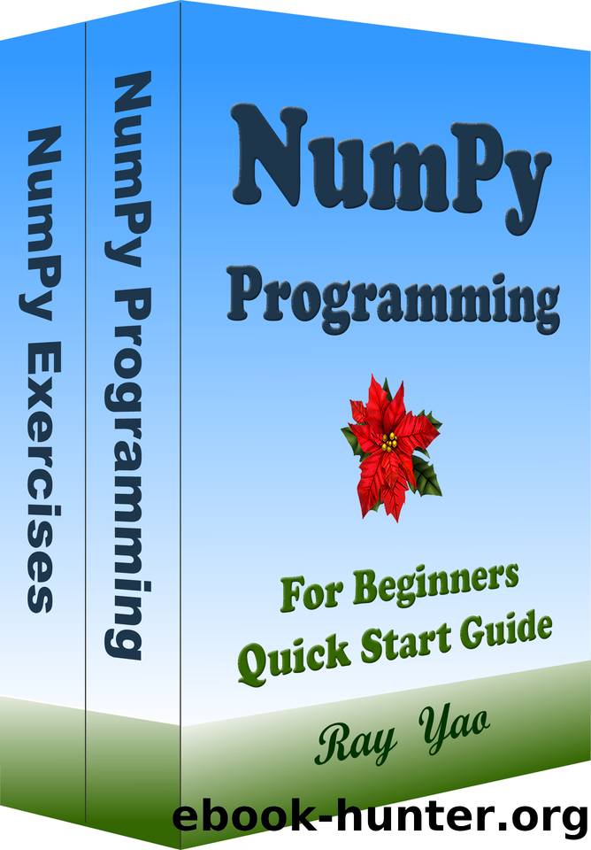 NUMPY Programming, For Beginners, Quick Start Guide: Numpy Language Crash Course Tutorial & Exercises by Yao Ray