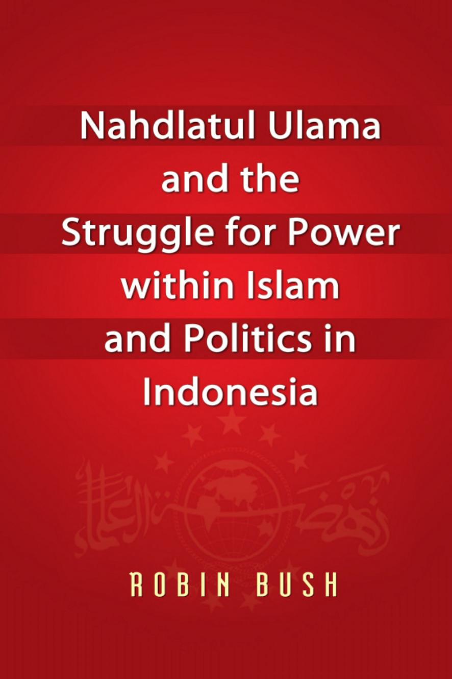 Nahdlatul Ulama and the Struggle for Power within Islam and Politics in Indonesia by Robin Bush
