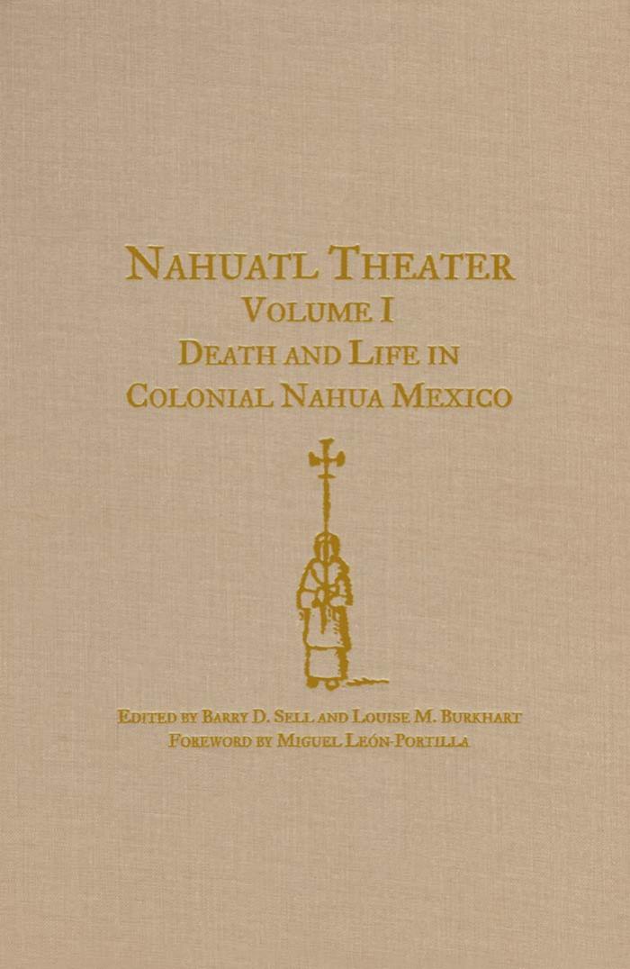 Nahuatl Theater Volume I: Death and Life in Colonial Nahua Mexico by Barry D. Sell Louise M. Burkhart Gregory Spira Miguel Leon-Portilla