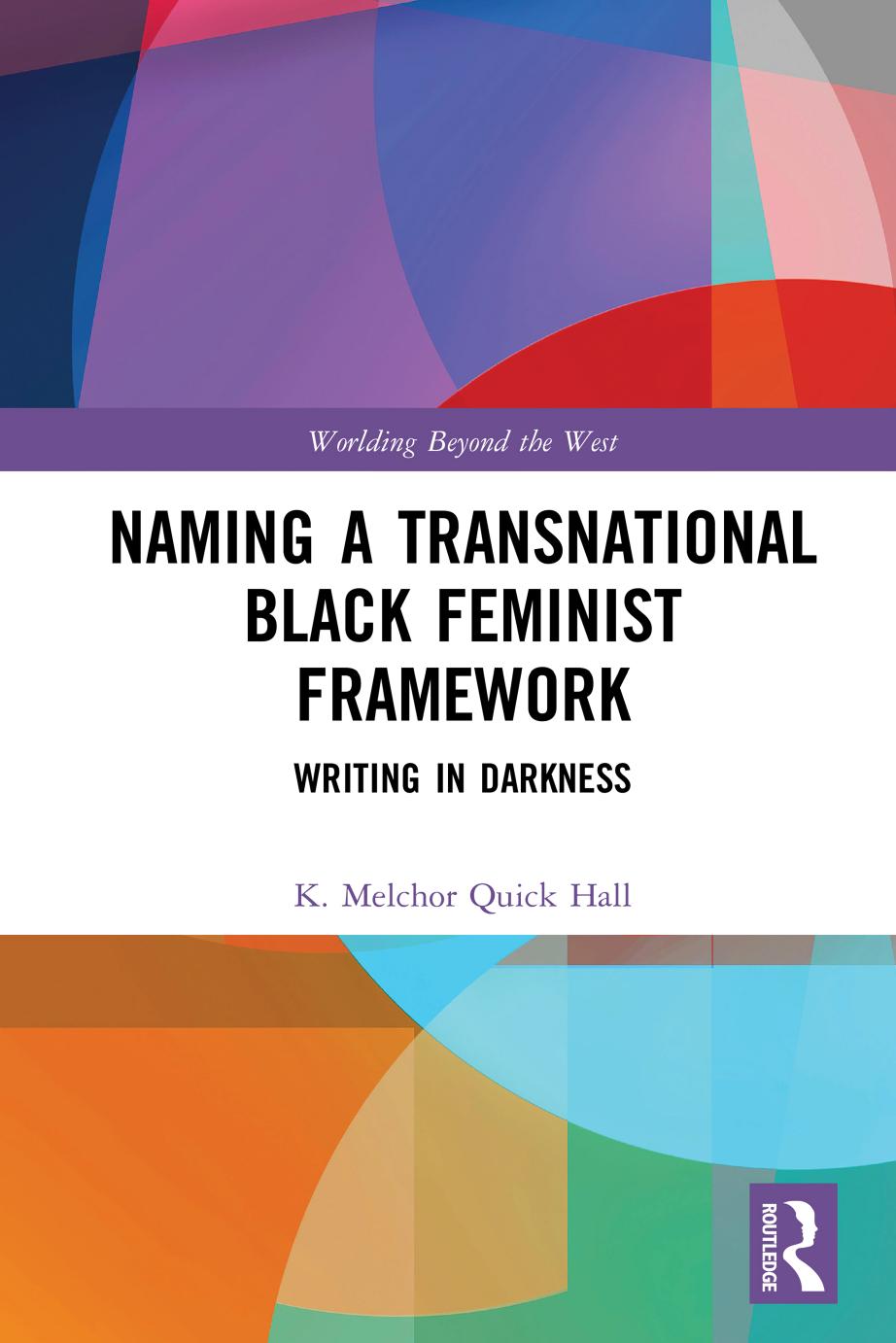 Naming a Transnational Black Feminist Framework: Writing in Darkness by K Melchor Quick Hall