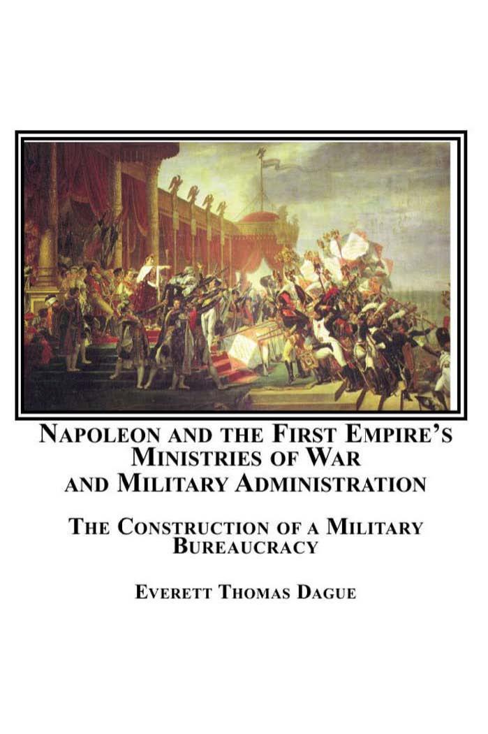 Napoleon and the First Empire's Ministries of War and Military Administration: The Construction of a Military Bureaucracy by Unknow