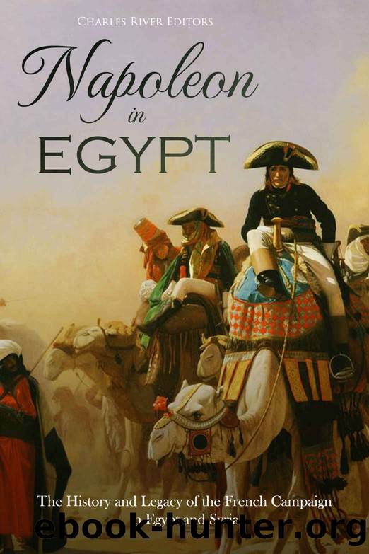 Napoleon in Egypt: The History and Legacy of the French Campaign in Egypt and Syria by Charles River Editors