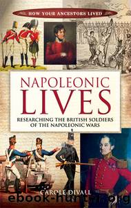 Napoleonic Lives: Researching the British Soldiers of the Napoleonic Wars by Carole Divall