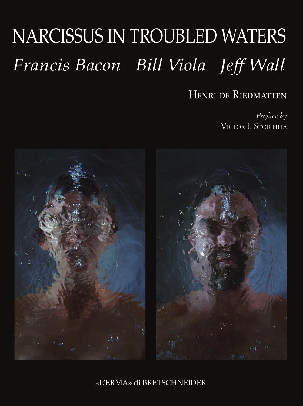 Narcissus in Troubled Waters: Francis Bacon, Bill Viola, Jeff Wall by Henri de Riedmatten
