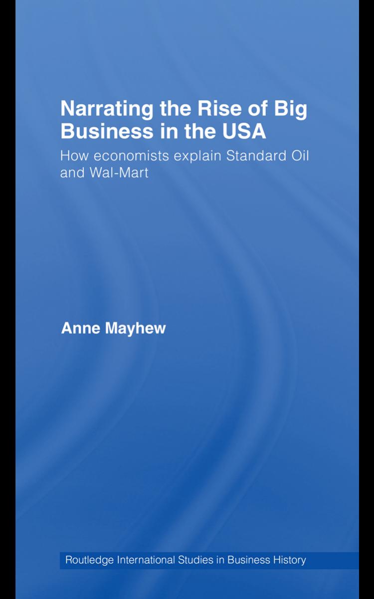 Narrating the Rise of Big Business in the USA: How economists explain standard oil and Wal-Mart (Routledge International Studies in Business History) by Anne Mayhew