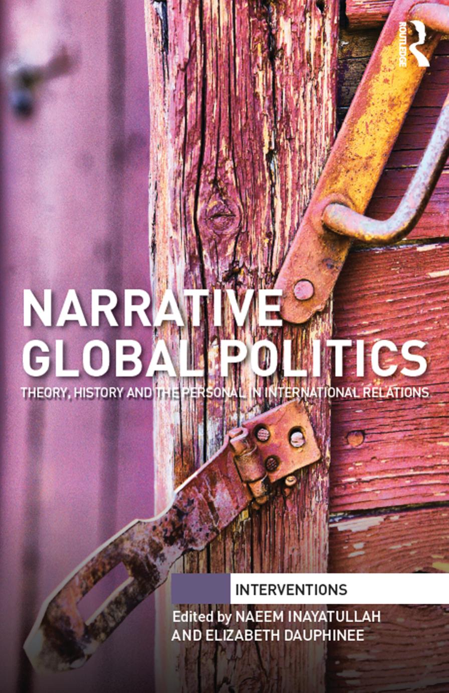 Narrative Global Politics: Theory, History and the Personal in International Relations by Naeem Inayatullah Elizabeth Dauphinee