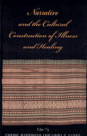 Narrative and the Cultural Construction of Illness and Healing by Cheryl Mattingly & Linda Garro