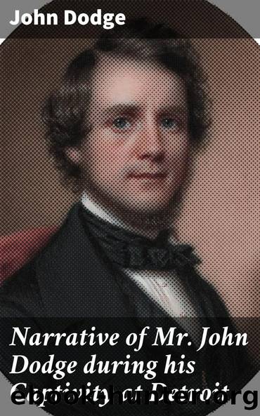Narrative of Mr. John Dodge during his Captivity at Detroit by John Dodge