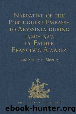 Narrative of the Portuguese Embassy to Abyssinia during the Years 1520-1527, by Father Francisco Alvarez by Lord Stanley of Alderley