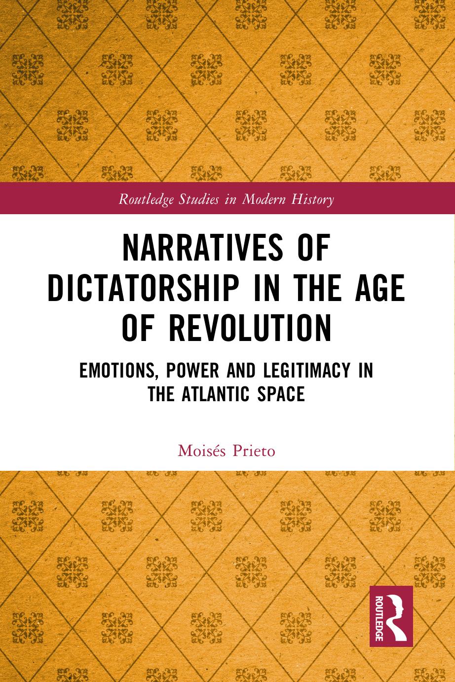 Narratives of Dictatorship in the Age of Revolution: Emotions, Power and Legitimacy in the Atlantic Space by Moisés Prieto