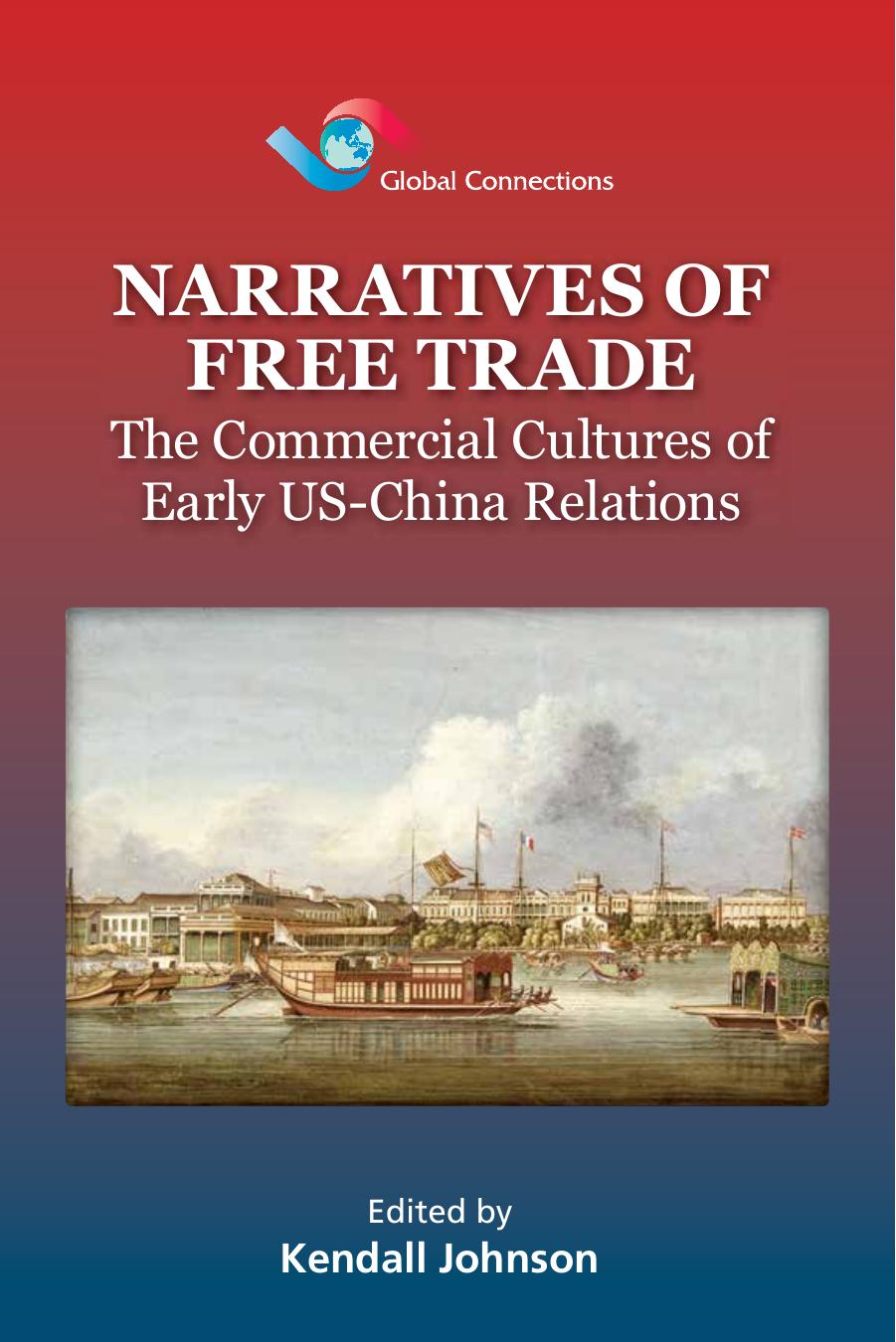 Narratives of Free Trade: The Commercial Cultures of Early US-China Relations by Kendall Johnson